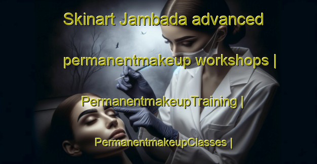 Skinart Jambada advanced permanentmakeup workshops | PermanentmakeupTraining | PermanentmakeupClasses | SkinartTraining-India